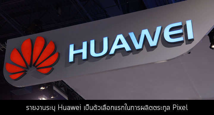 รายงานระบุ Huawei เป็นตัวเลือกแรกในการผลิตตระกูล Pixel ก่อน Google ไปลงเอยกับ HTC