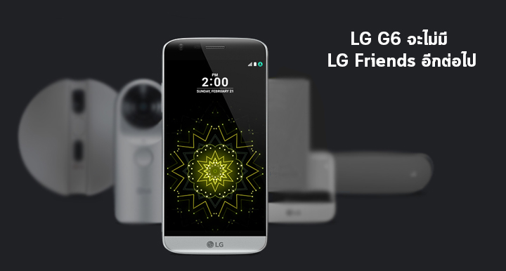 ทิ้งเพื่อน.. LG G6 จะไม่มี Friends อีกต่อไป หลัง LG ยอมแพ้เรื่องอุปกรณ์เสริมแบบ Modular