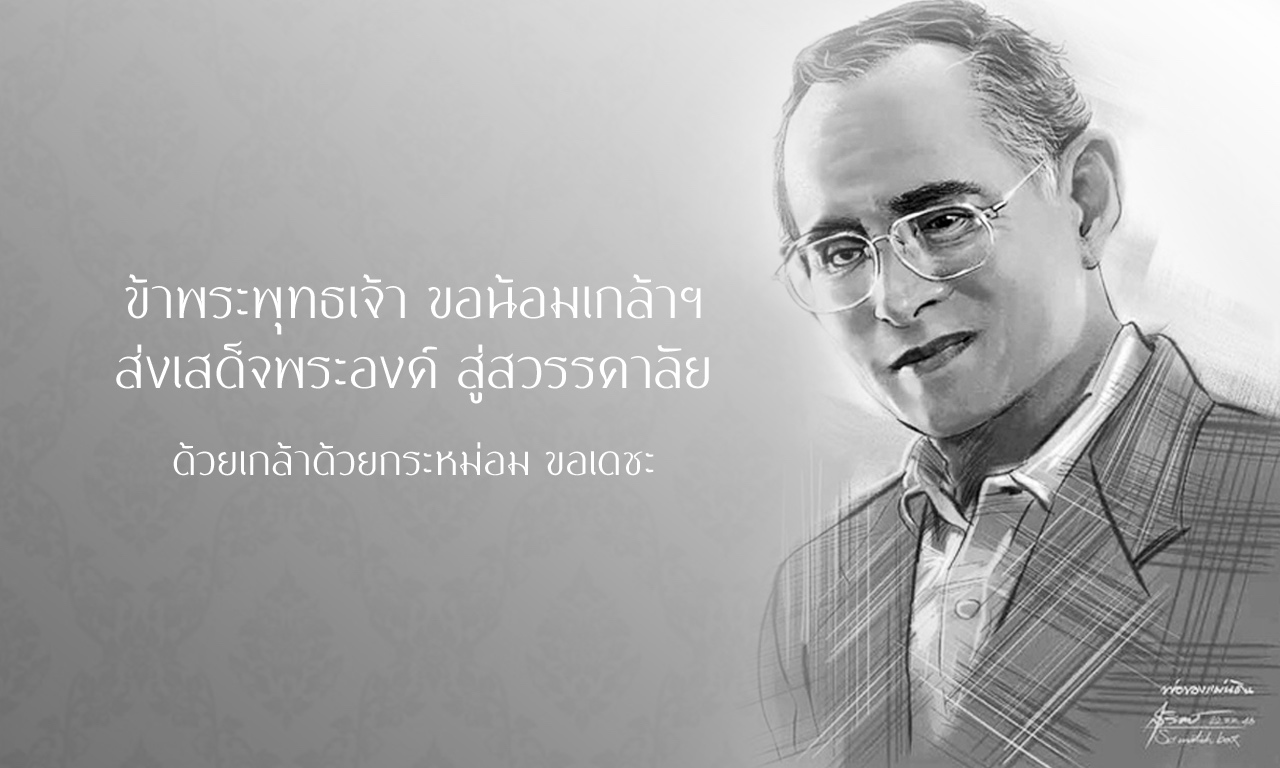 ขอน้อมเกล้าฯ ถวายอาลัยส่งดวงพระวิญญาณพระองค์ เสด็จฯสู่สวรรคาลัย  ด้วยเกล้าด้วยกระหม่อม ขอเดชะ
