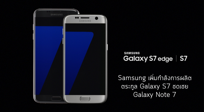 ปรับแผน.. Samsung เพิ่มกำลังการผลิตตระกูล Galaxy S7 เพื่อชดเชยการสูญเสียของ Galaxy Note 7
