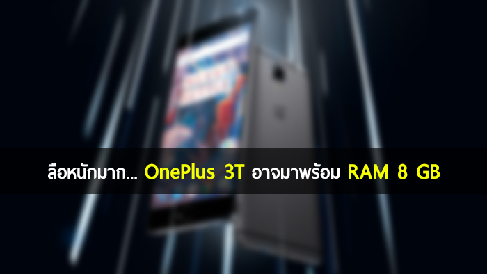 ลือหนักมาก… OnePlus 3T อาจเป็นสมาร์ทโฟนที่มาพร้อม RAM มากถึง 8GB เครื่องแรกของโลก