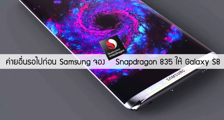 รายงานเผย Samsung จอง Snapdragon 835 เพื่อใช้ในการผลิต Galaxy S8 ส่วนค่ายอื่นๆ อาจต้องรอหลังเดือนเมษา