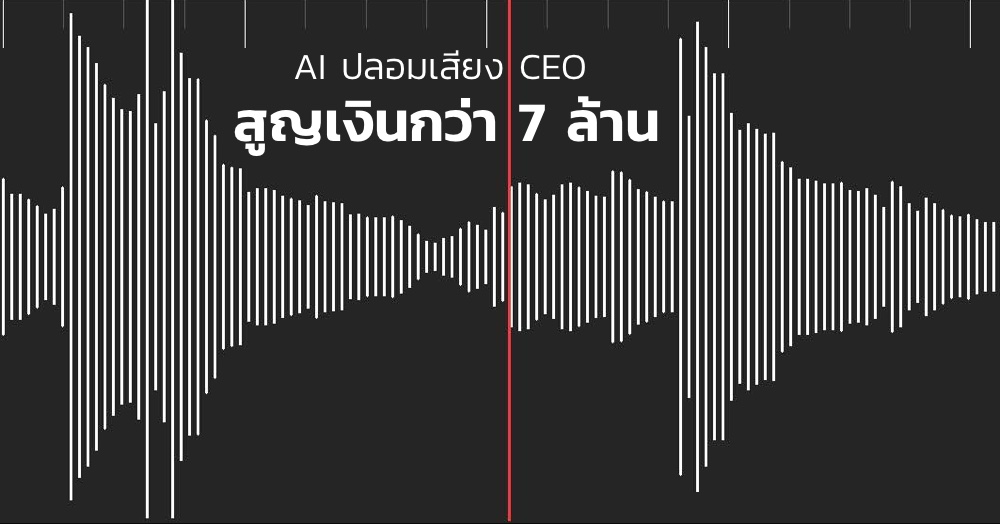 นวัตกรรมแห่งการโจรกรรม.. เมื่อโจรใช้ AI ปลอมเสียง CEO หลอกโอนเงินไป 7 ล้าน