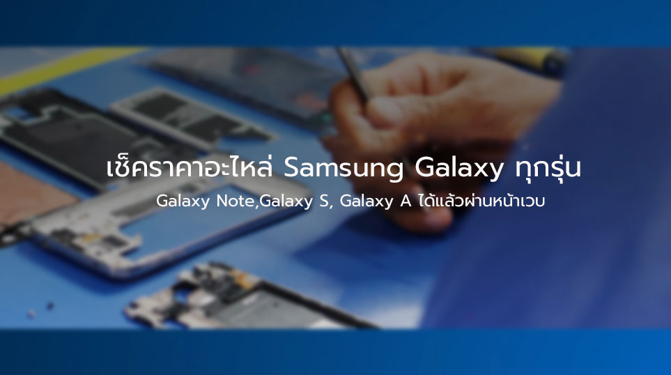 เช็คราคาอะไหล่ ค่าซ่อม Samsung Galaxy ทุกรุ่น จะ Galaxy S, Galaxy A หรือ Galaxy Note ได้แล้ว ที่หน้าเวบ Samsung