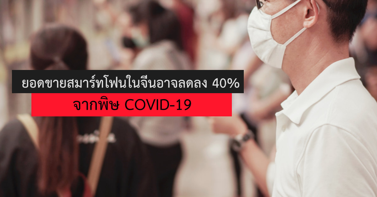 พิษ COVID-19 ถล่มหนัก ยอดขายสมาร์ทโฟนในประเทศจีนอาจลดลงถึง 40%