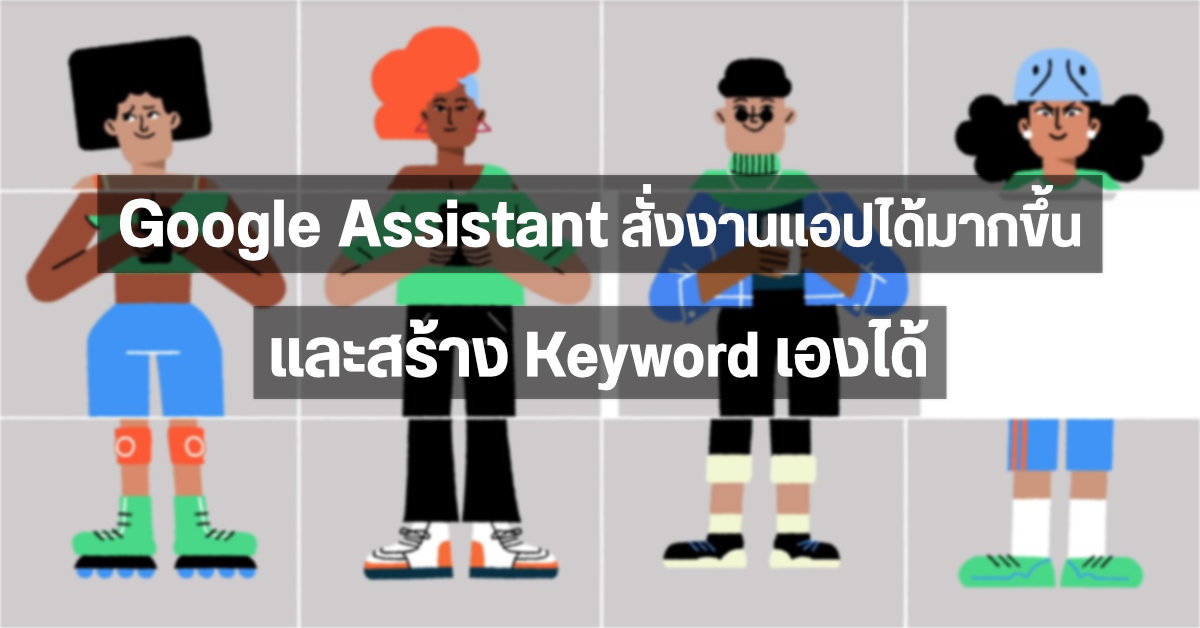 Google อัปเดตให้ Assistant สั่งงานแอปอื่นๆ ด้วยคำสั่งเสียงได้มากขึ้น พร้อมเปิดให้สร้าง Keyword เองได้