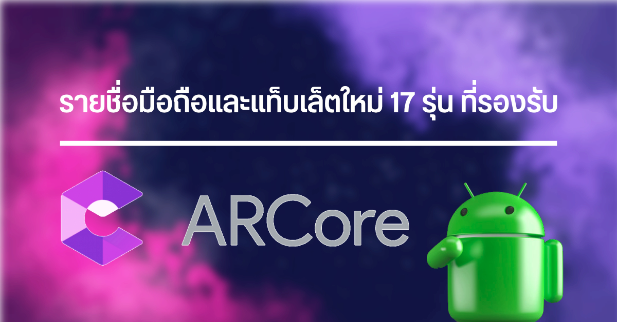 รายชื่อมือถือและแท็บเล็ต 17 รุ่นใหม่ ที่รองรับการใช้งาน ARCore มีทั้ง Zenfone, Pixel, LG, realme, Samsung, Redmi