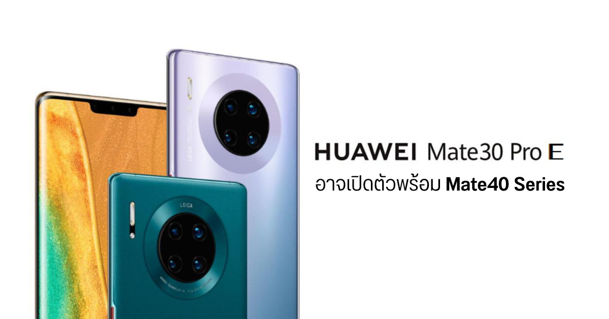 Huawei อาจเปิดตัวมือถือรุ่น Mate 30 Pro E พร้อมกับซีรีส์ Mate 40 วันที่ 22 ตุลาคมนี้