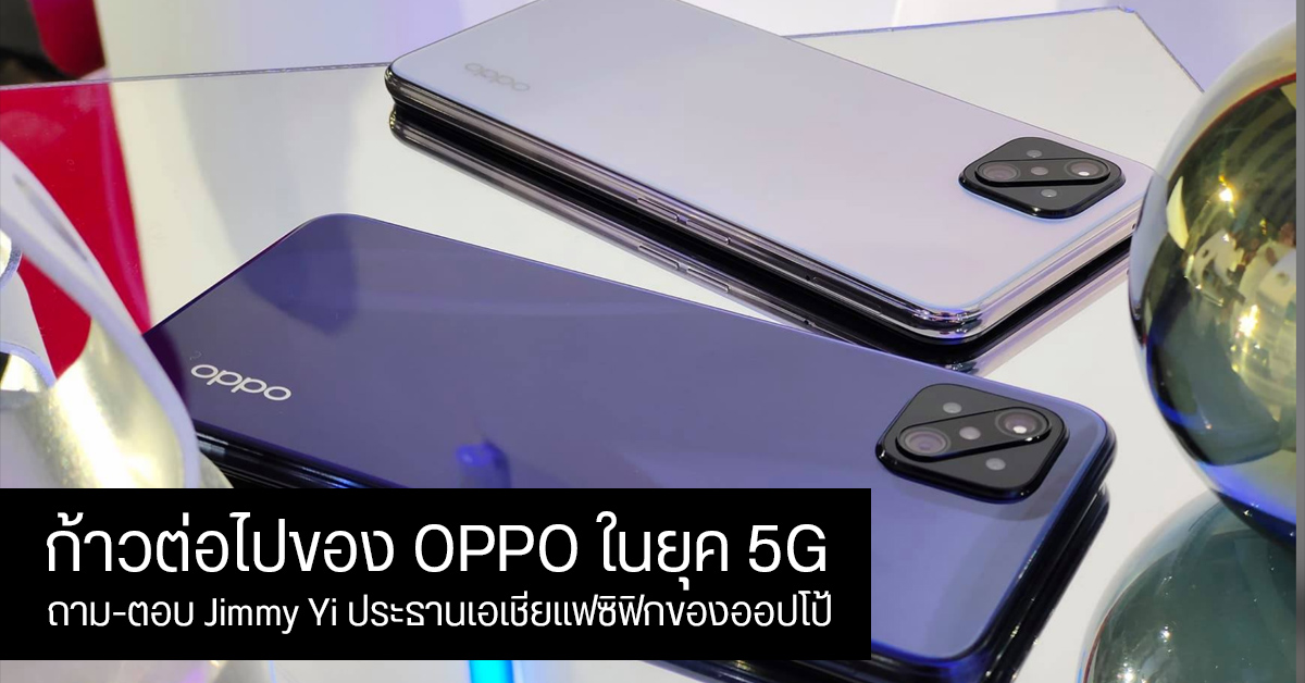 OPPO กับการเดินทางสู่ยุค 5G และอนาคต สัมภาษณ์พิเศษ Jimmy Yi ประธานเอเชียแปซิฟิกของออปโป้