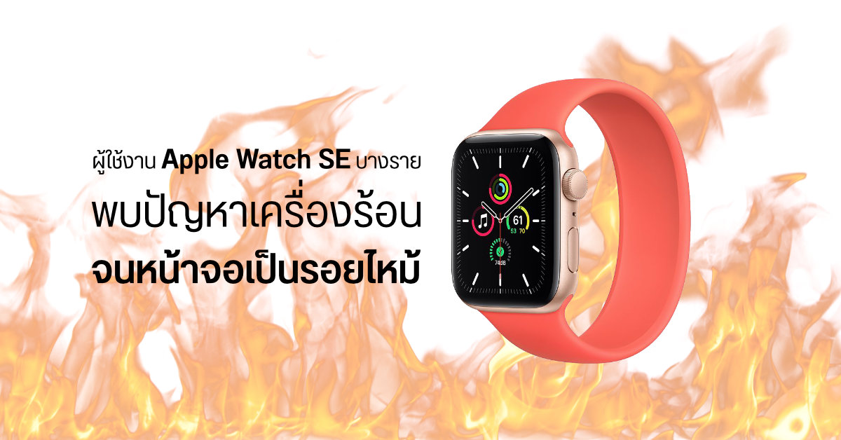 ผู้ใช้งาน Apple Watch SE บางรายพบปัญหาเครื่องอุณหภูมิสูงจนร้อนมือ และเกิดรอยไหม้ที่หน้าจอ
