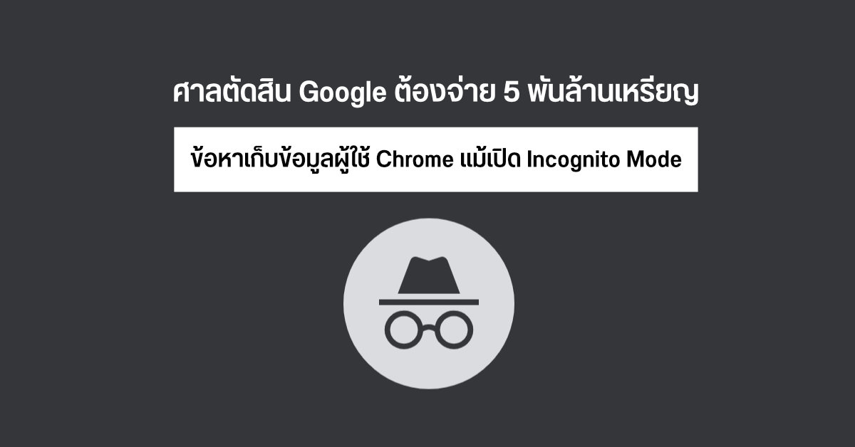 โดน…โดนแล้วล่ะ ศาลตัดสิน Google ผิด ข้อหาแอบเก็บข้อมูลผู้ใช้งาน Chrome แม้เปิด Incognito