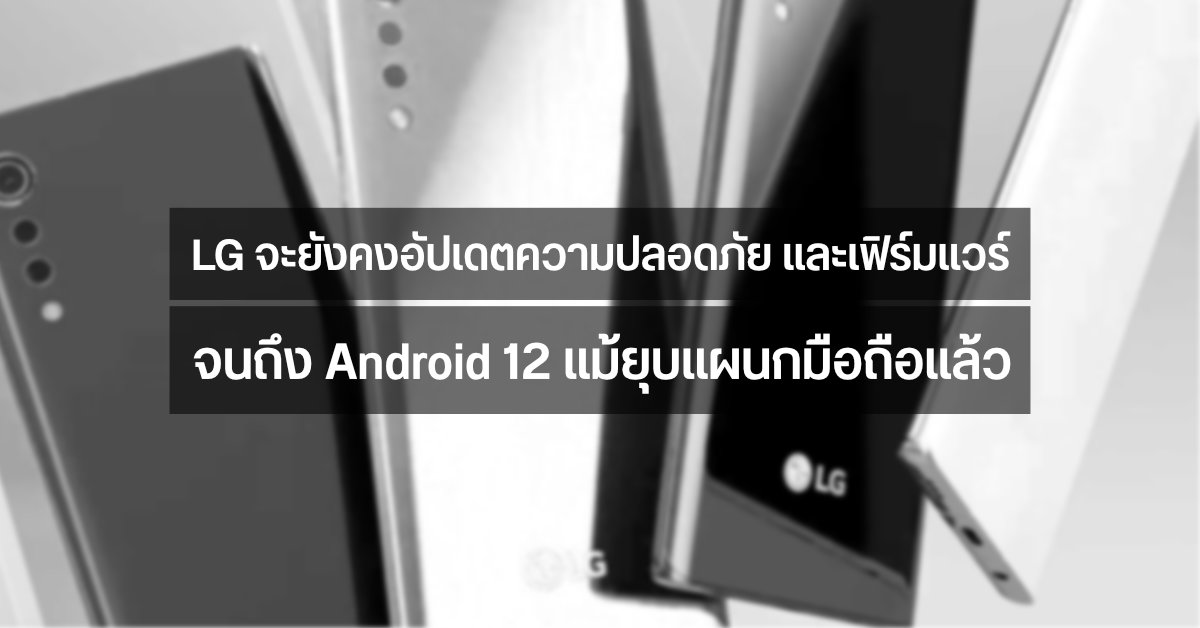 เราไม่ทิ้งกัน…แม้ LG จะยุบแผนกมือถือ แต่ยังคงปล่อยแพทช์ความปลอดภัย และอัปเดตเฟิร์มแวร์ให้จนถึง Android 12
