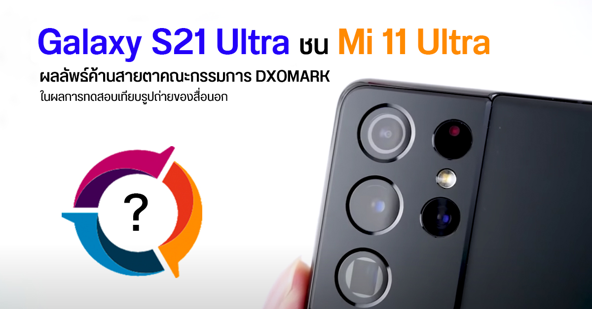 สื่อนอกจับ Galaxy S21 Ultra ท้าชน Mi 11 Ultra เรื่องกล้อง ผลลัพธ์ค้านสายตา DXOMARK