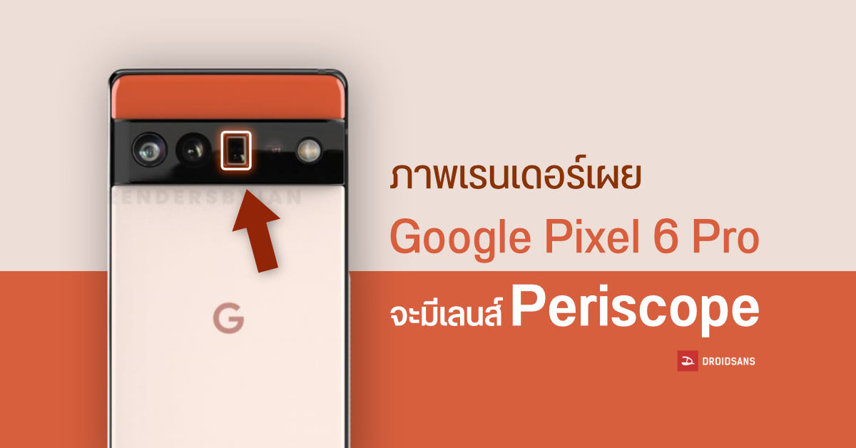 ภาพเรนเดอร์ล่าสุดเผย Google Pixel 6 Pro จะมาพร้อมกับกล้องซูมแบบ Periscope