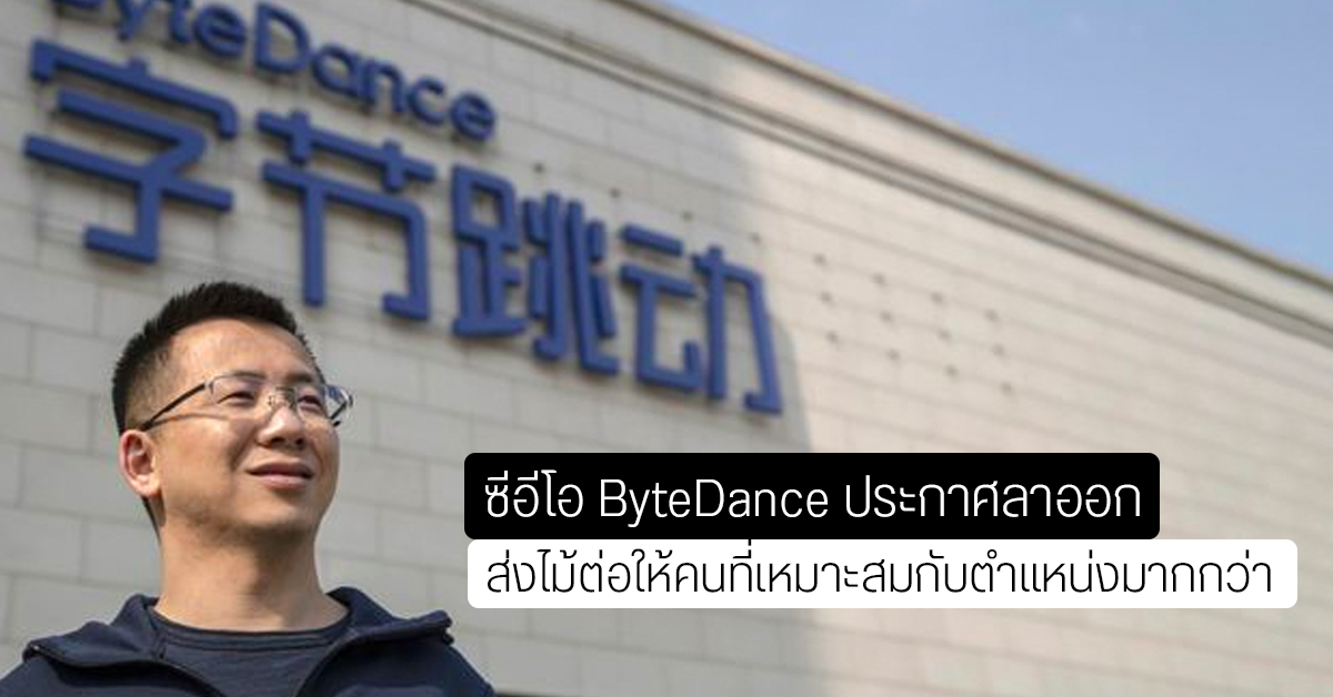ซีอีโอ ByteDance ลาออกจากตำแหน่ง เผยตนเหมาะกับการวางแผนมากกว่า “บริหาร”