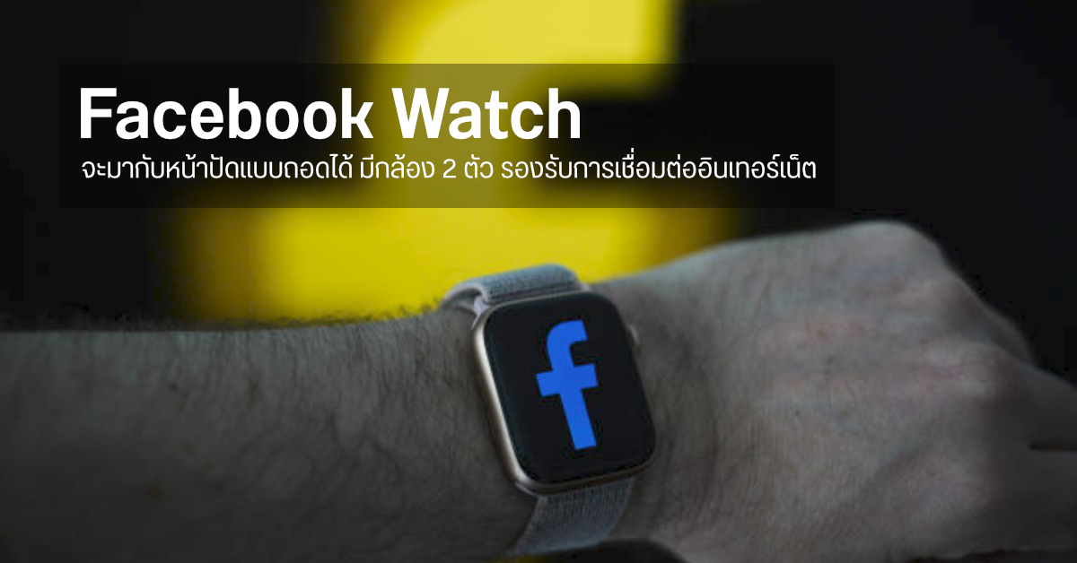 Facebook Watch อาจเปิดตัวปีหน้า 2022 หน้าปัดถอดออกได้ มีกล้อง 2 ตัว เชื่อมต่อเน็ตได้