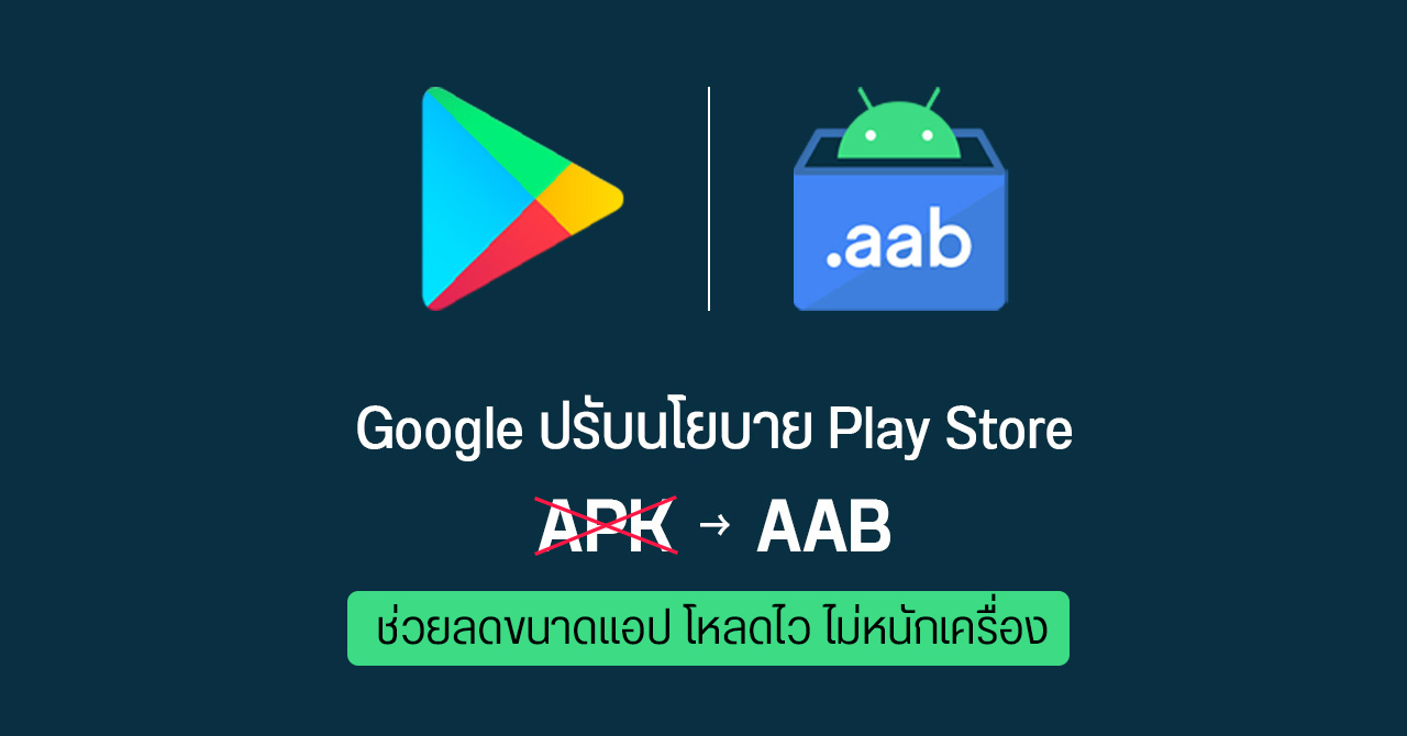 Google แจ้งนักพัฒนา ใช้แพ็กเกจ AAB แทน APK บน Play Store ลดขนาดแอปได้มากสุด 50% โหลดไว อัปเดตง่าย
