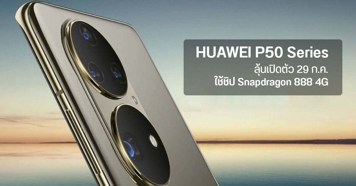 ลือ HUAWEI P50 Series เปิดตัว 29 ก.ค. นี้ อาจได้ใช้ชิป Snapdragon 888 รุ่นพิเศษ แต่ยังไม่มี GMS ตามเคย