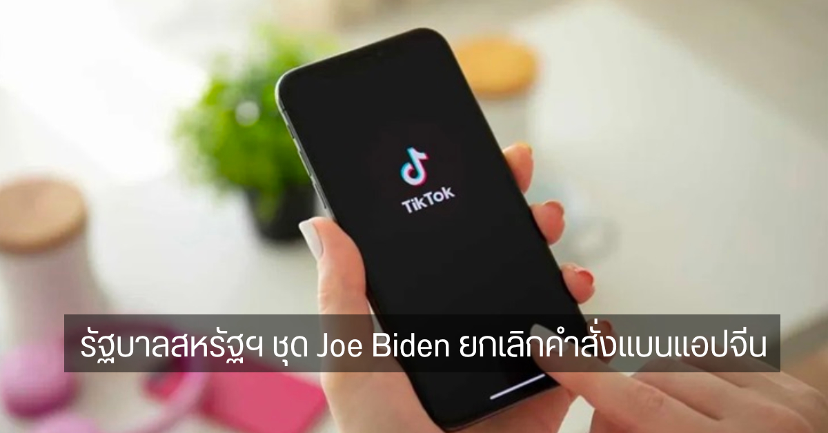 รัฐบาล Joe Biden ยกเลิกคำสั่งแบน TikTok, WeChat และแอปจีนอื่น ๆ แล้ว