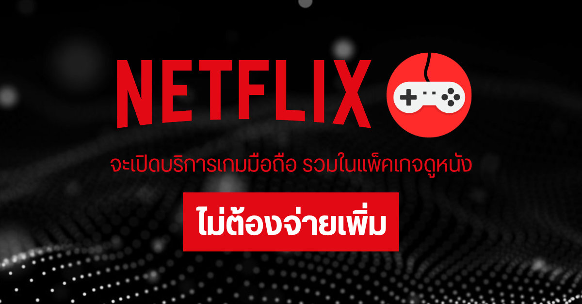 Netflix จะเปิดบริการเกมในฝั่งมือถือก่อน และจะรวมอยู่ในแพ็คเกจเดียวกับบริการสตรีมหนัง ไม่ต้องจ่ายเพิ่ม