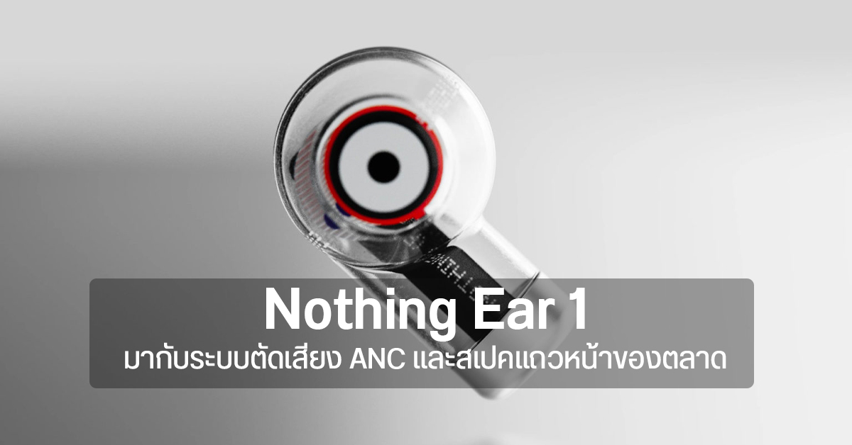 Nothing Ear 1 หูฟังไร้สายรุ่นแรกของบริษัทฯ มากับระบบตัดเสียง ANC แถวหน้า เปิดตัว 27 ก.ค. นี้