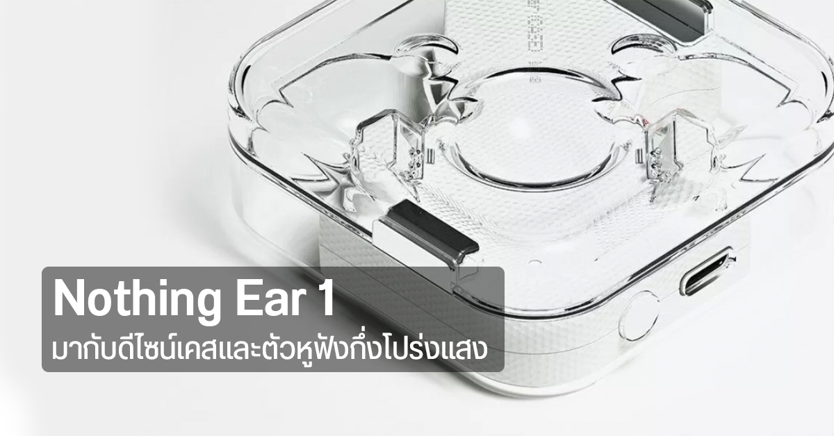 เผย Nothing Ear 1 กับดีไซน์แปลกตา โปร่งใสทั้งเคสและตัวหูฟัง เปิดตัว 27 ก.ค. นี้