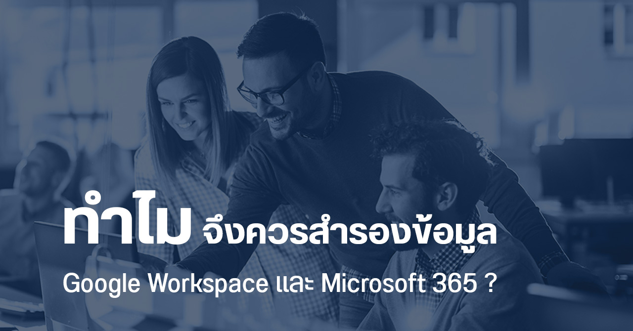 ทำไมบริษัทควรสำรองข้อมูล Google Workspace และ Microsoft 365 – วิธีไหนคุ้มค่าที่สุดในระยะสั้น และระยะยาว ?