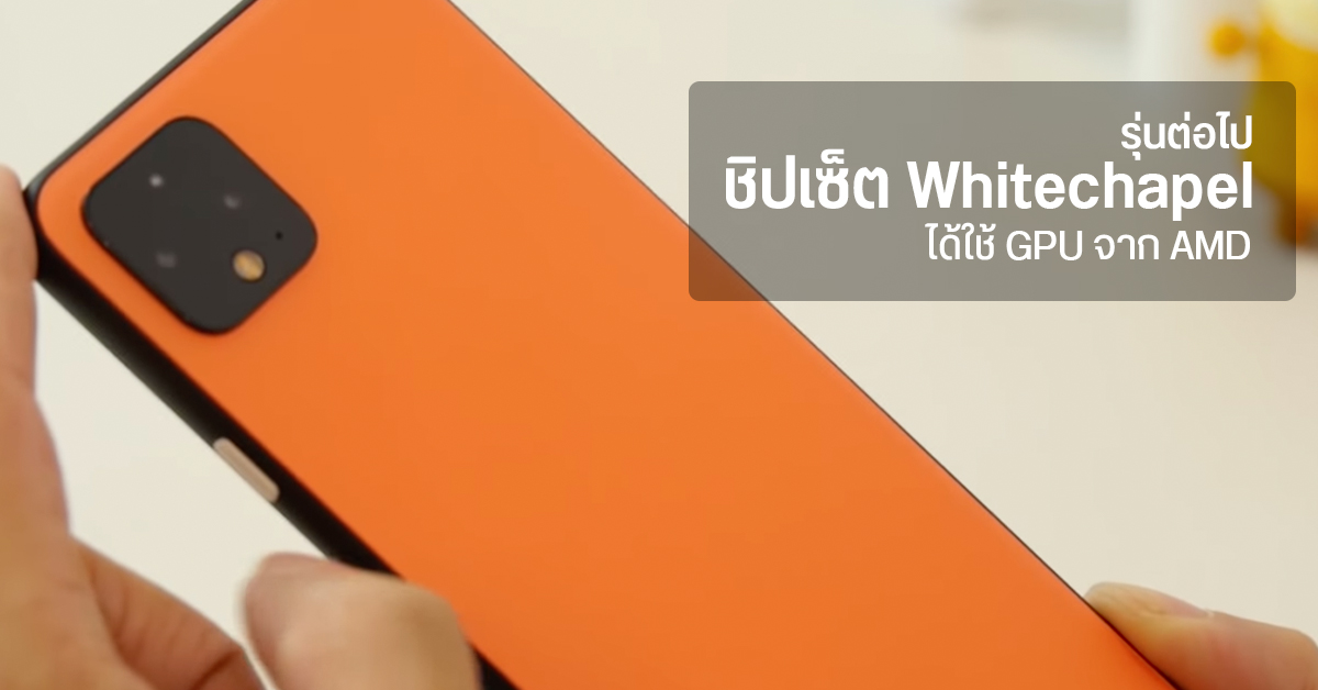 ชิปเซ็ต Whitechapel “รุ่นต่อไป” ของ Google จะขับเคลื่อนด้วย GPU จาก AMD