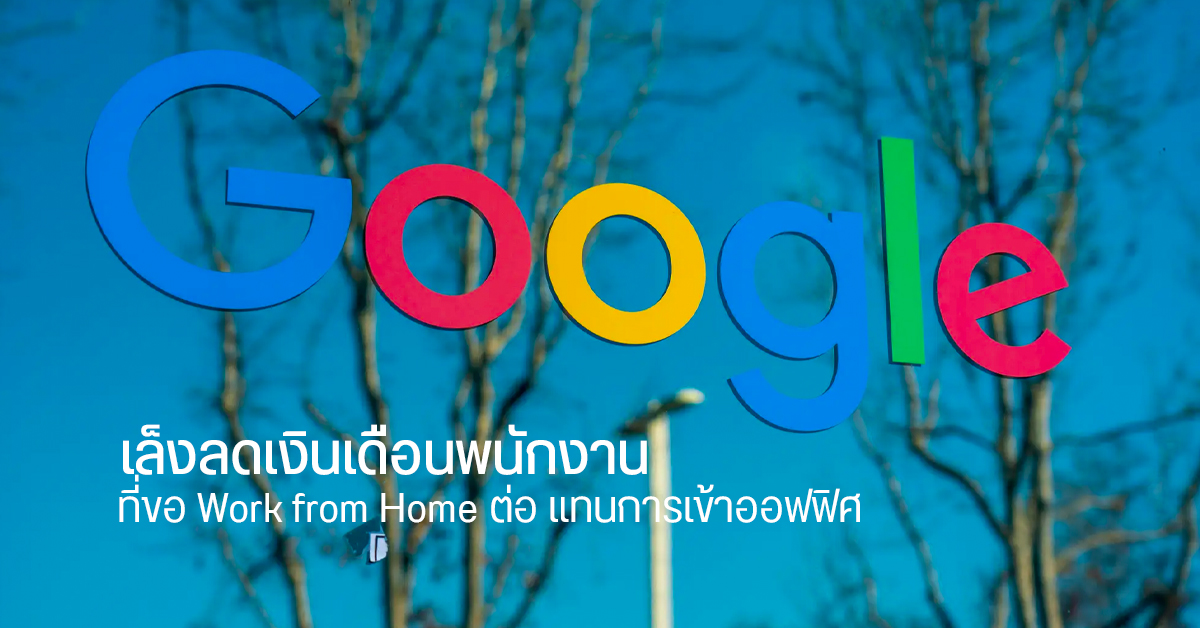 Google เล็งลดเงินเดือนพนักงานที่ขอ WFH แทนการเข้าออฟฟิศ หากสถานการณ์ COVID-19 ดีขึ้น