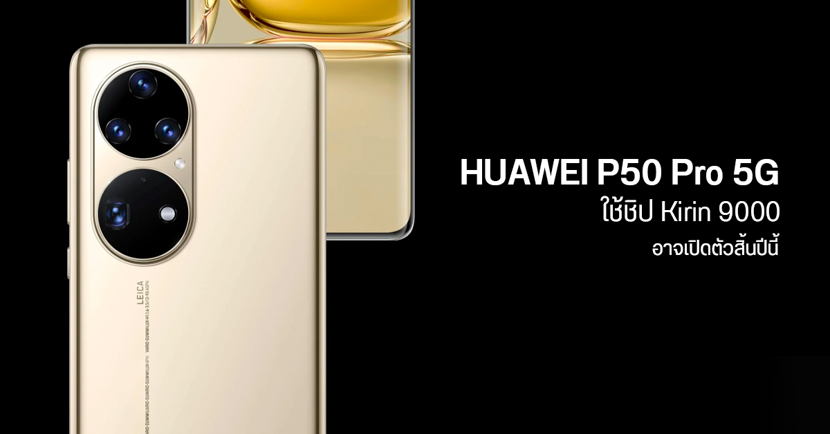 เผย HUAWEI P50 Pro จะมีรุ่น 5G ใช้ชิป Kirin 9000 มาสมทบสิ้นปีนี้