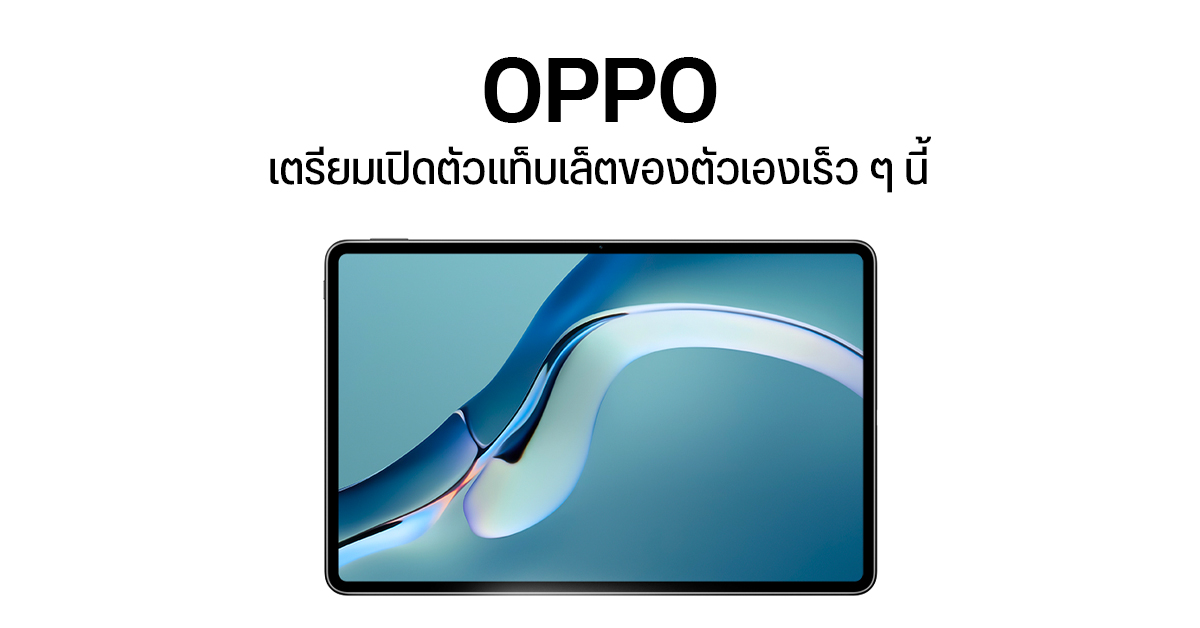 ไม่น้อยหน้า… เผย OPPO เตรียมเปิดตัวแท็บเล็ตรุ่นแรกของตัวเองเร็ว ๆ นี้