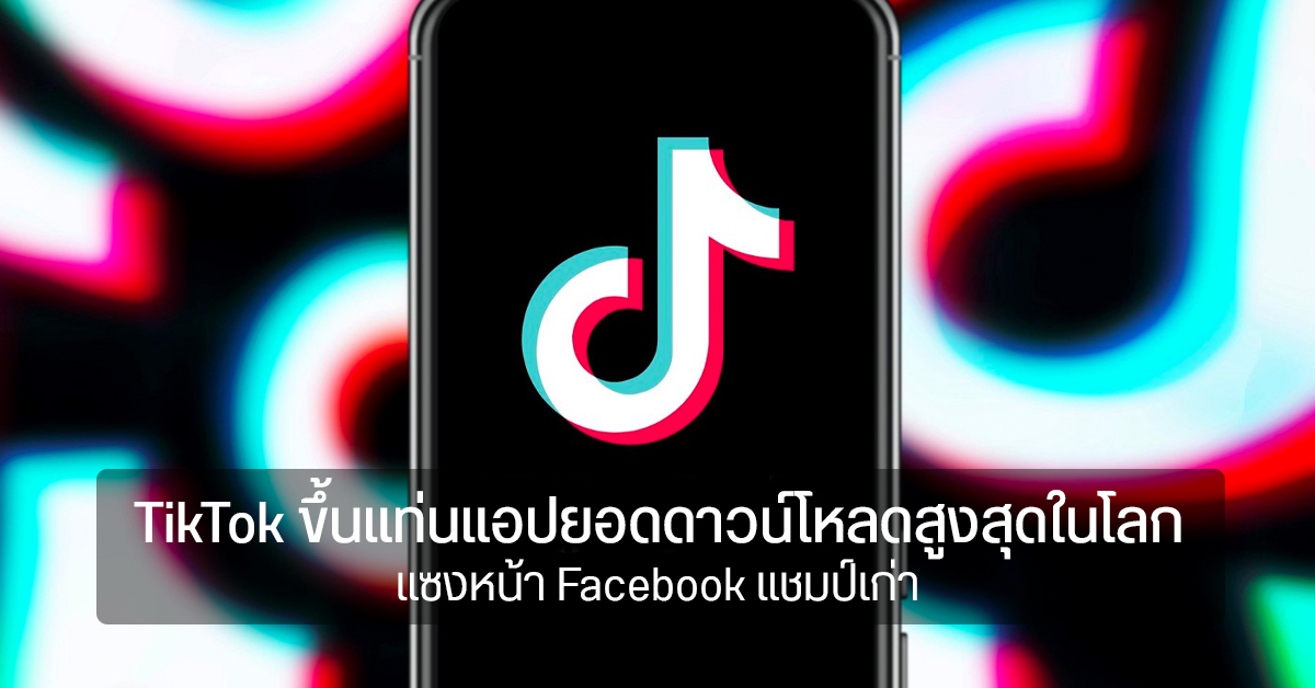 TikTok แซง FB ขึ้นแท่นแอปยอดดาวน์โหลดสูงสุดในโลก ด้าน Telegram มาแรง ส่วน LINE หลุด Top 10