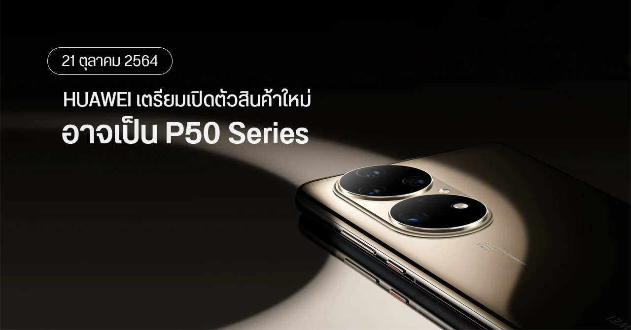 HUAWEI เตรียมจัดงานวันที่ 21 ต.ค. 2564 – คาดนำ P50 Series มาเปิดตัวทั่วโลก