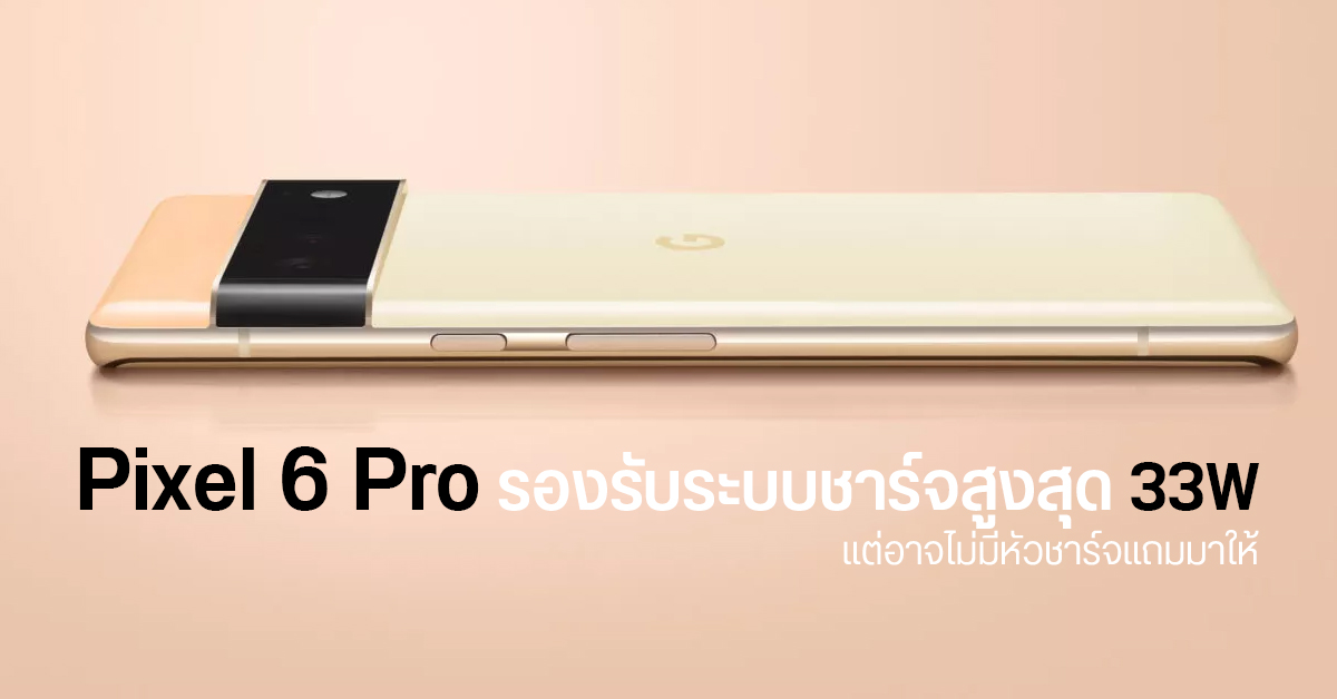 Google อัปเกรดสเปคชาร์จไวให้ Pixel 6 Pro จาก 18W เป็น 33W แต่อาจต้องซื้อหัวชาร์จแยก