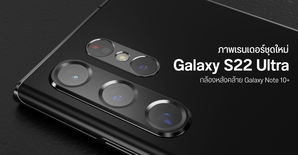 ภาพเรนเดอร์ชุดใหม่ Galaxy S22 Ultra กล้องหลัง 4 ตัว ซูม Optical 10x – คาดอาจมาแทน Galaxy Note เต็มตัว