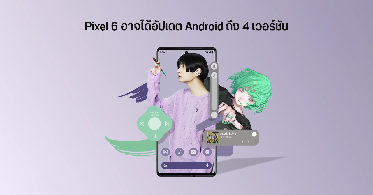 แหล่งข่าวเผย Pixel 6 จะได้รับอัป OS นาน 4 ปี ยาวถึง Android 16 ส่วนแพตช์ความปลอดภัยได้ 5 ปี