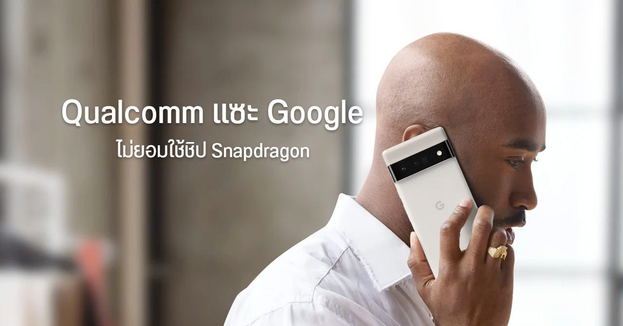 Qualcomm แซะ Google ที่หันไปใช้ชิป Tensor ใน Pixel 6 แต่โดนแฟน ๆ สวดยับ ให้ดูตัวเองก่อน