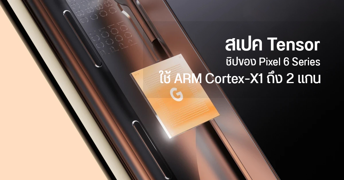 ผล Geekbench เผยชิป Tensor บน Pixel 6 ใช้ Cortex-X1 สองแกน พร้อมเทียบกับชิปเรือธง