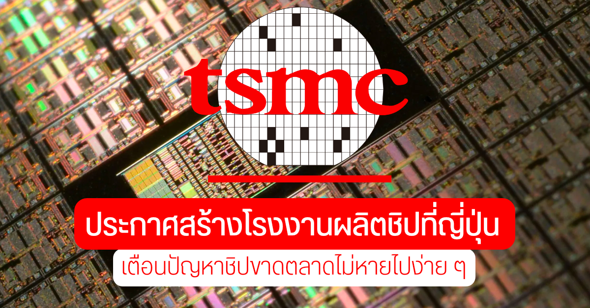 TSMC ประกาศสร้างโรงงานผลิตชิปเซ็ตแห่งใหม่ในญี่ปุ่น – เตือนวิกฤตชิปขาดแคลนจะยังคงอยู่ไปจนถึงปี 2022