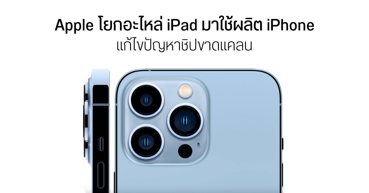 Apple เอาชิ้นส่วน iPad มาใช้ผลิต iPhone 13 เพื่อแก้ปัญหาวิกฤตชิปขาดแคลน