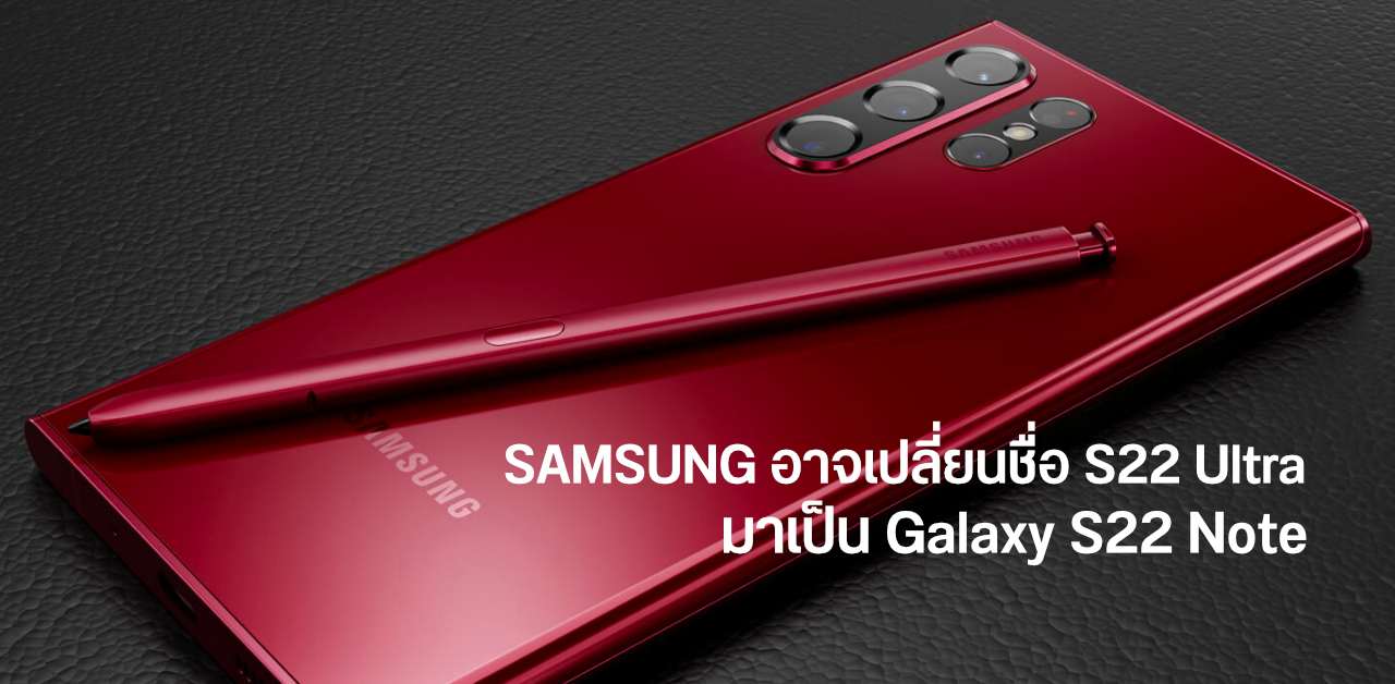 Galaxy Note กลับมาแล้ว…เผย Samsung อาจเปลี่ยนชื่อ S22 Ultra เป็น S22 Note
