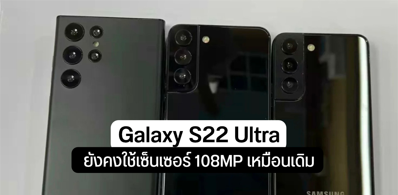 เผย Galaxy S22 Ultra ยังคงใช้เซ็นเซอร์ 108MP ตามเดิม – ตัว 200MP พร้อมใช้ในปี 2023