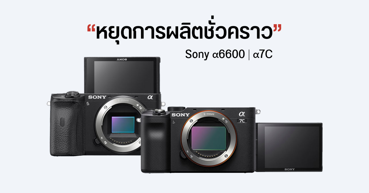 Sony งดรับออร์เดอร์ a6600 และ a7C ชั่วคราว จากปัญหาชิปขาดตลาด – ส่วน a6100 และ a7 II เลิกผลิตถาวร