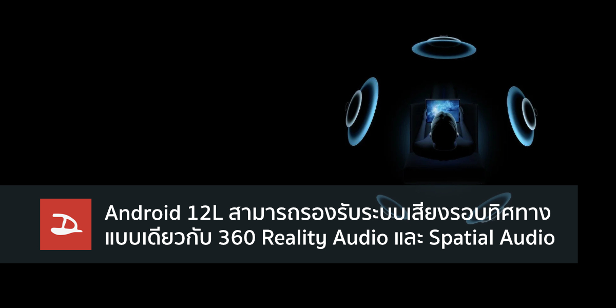 Android 12L สามารถรองรับระบบเสียงรอบทิศทางแบบเดียวกับ 360 Reality Audio และ Spatial Audio