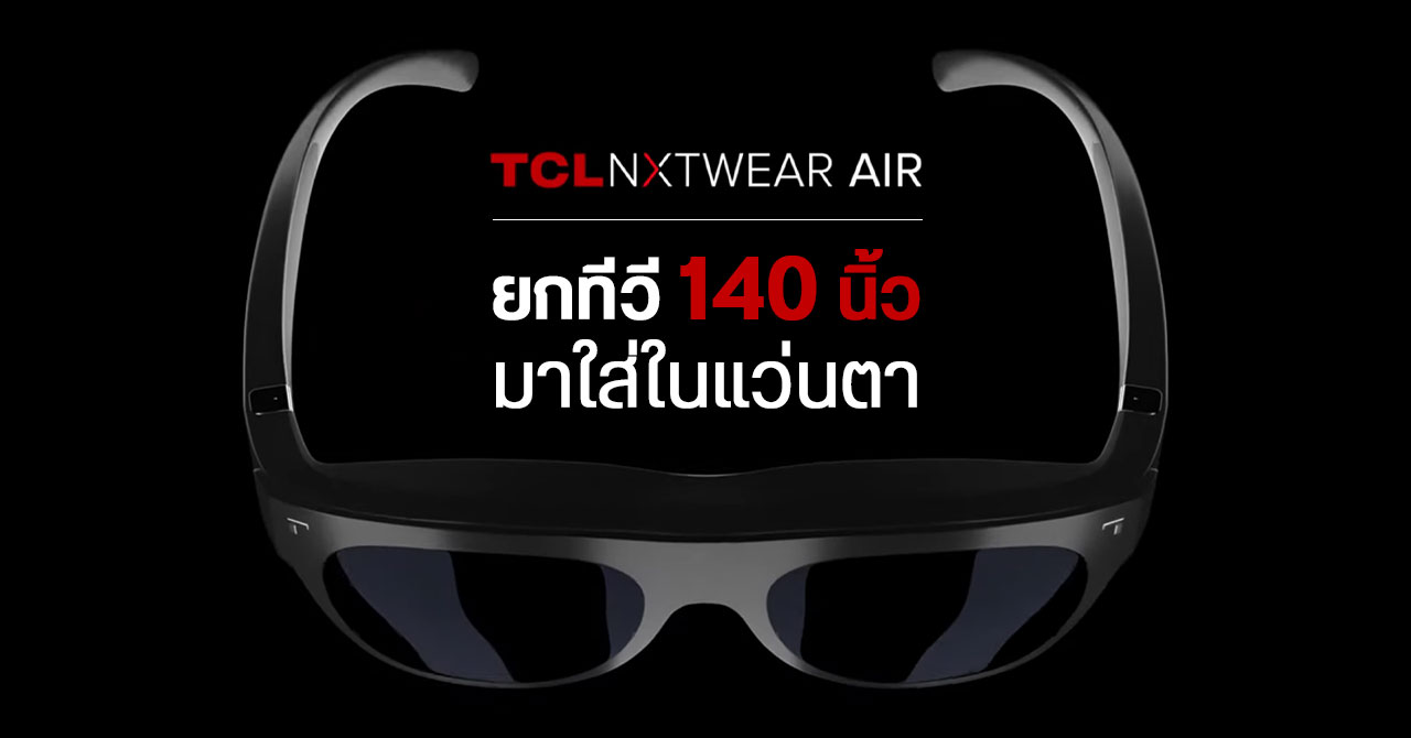 TCL เปิดตัว NXTWEAR AIR หน้าจอพกพาในรูปแบบแว่นตา – ให้ภาพเทียบเท่าทีวี 140 นิ้ว
