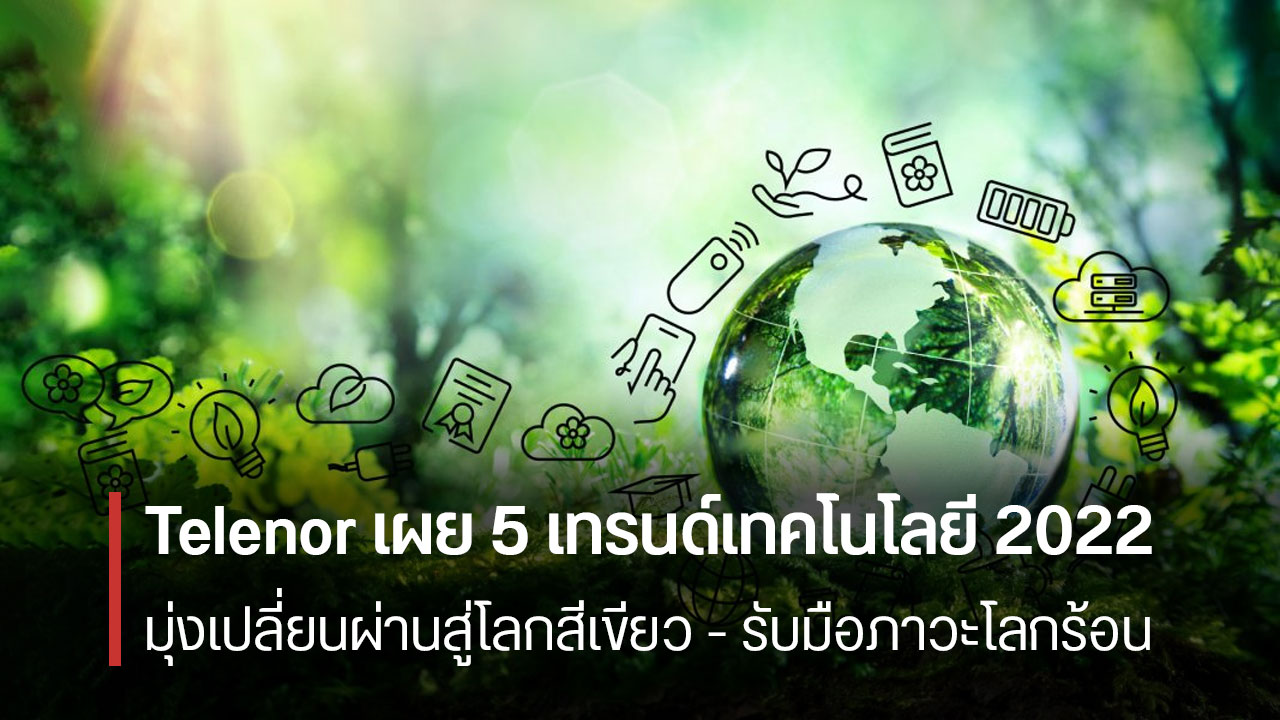 Telenor จับมือ dtac เผยแนวโน้มเทคโนโลยีในปีนี้ – มุ่งเปลี่ยนผ่านสู่โลกสีเขียว รับมือวิกฤตโลกร้อน