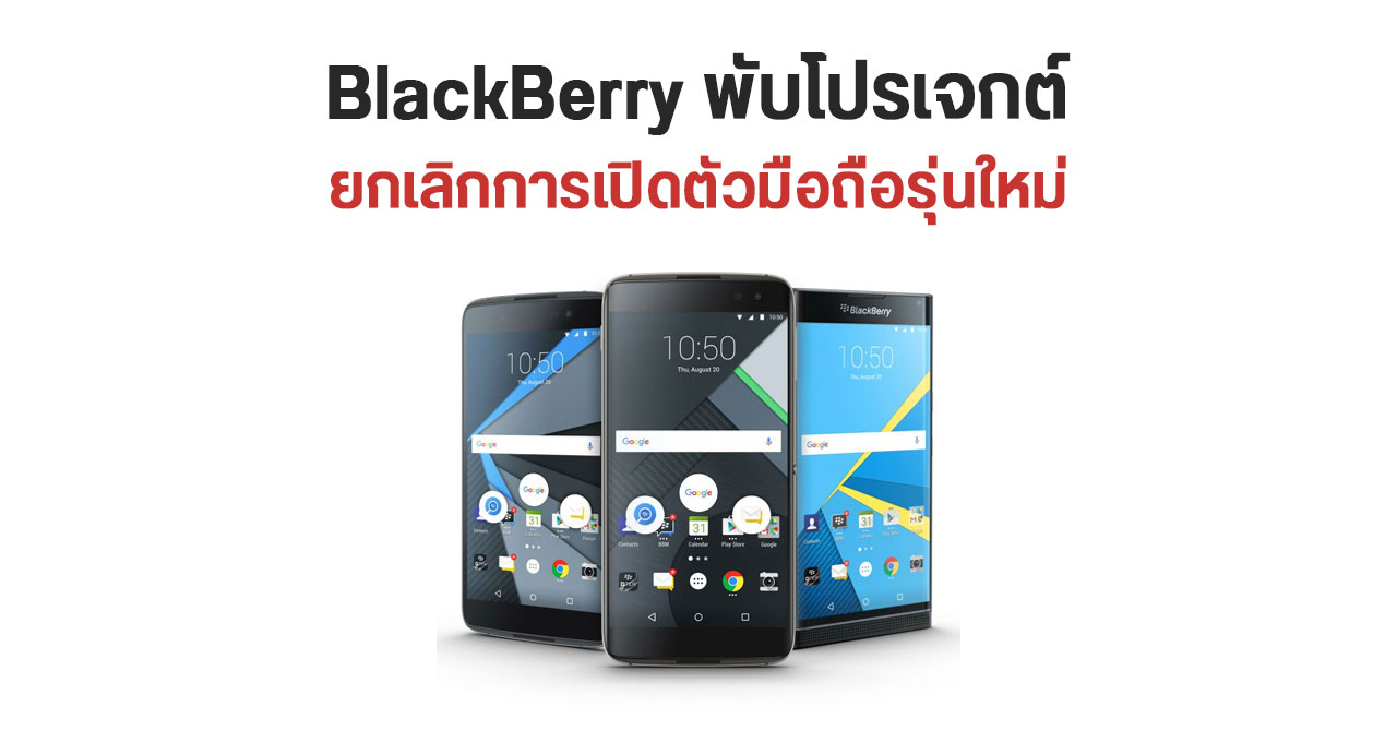 ไม่มาตามนัด… BlackBerry ยกเลิกแผนเปิดตัวมือถือรุ่นใหม่ และจะไม่พัฒนาต่อแล้ว