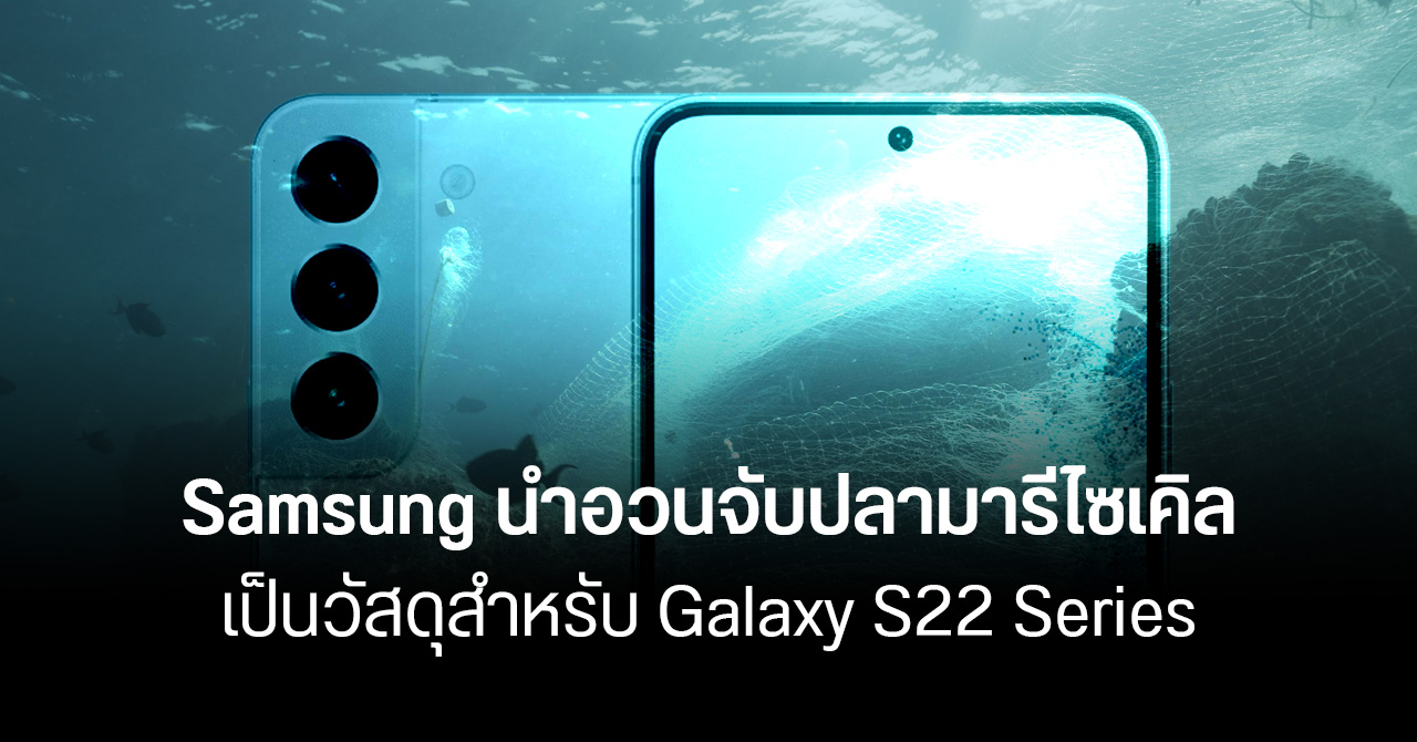 Samsung รักษ์โลก… เล็งใช้วัสดุรีไซเคิลจากอวนจับปลาทุกกลุ่มสินค้า เริ่มจาก Galaxy S22 Series