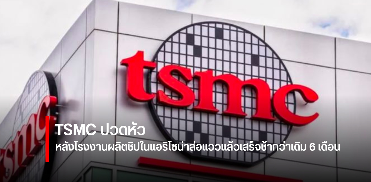 ชิป (อาจ) หายหนักกว่าเดิม หลังแผนสร้างโรงงานแห่งใหม่ของ TSMC ในสหรัฐฯ ส่อแววล่าช้าสูงสุด 6 เดือน