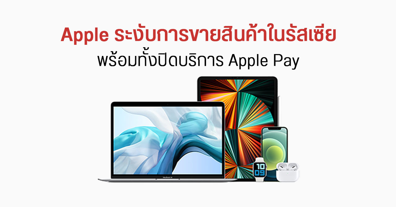 Apple ประกาศระงับขายสินค้าในรัสเซียแล้ว พร้อมปิดไม่ให้ใช้ Apple Pay